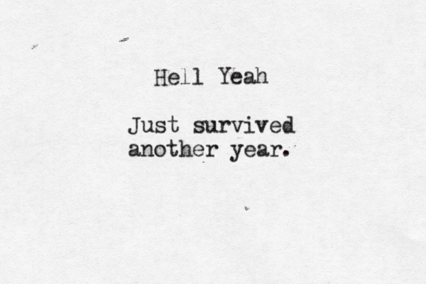 Hell Yeah Just survived another year. 