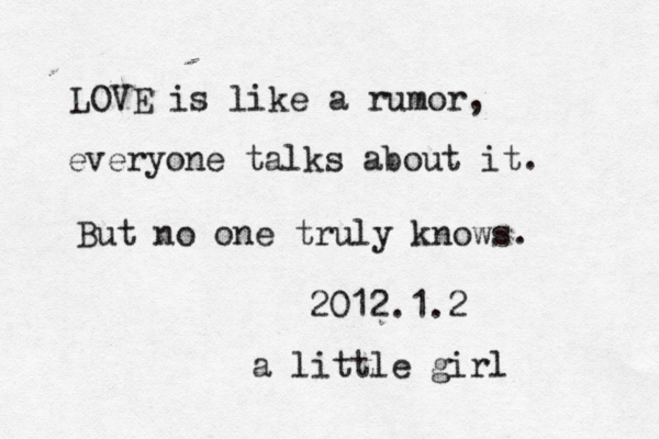 LOVE is like a rumor, every one talks about it. But no one truly knows. 2012.1.2 a little girl 
