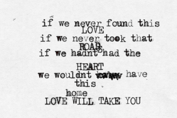 if we never found this LOVE if we never took that ROAS S D if we hadnt had the HEART we wouldnt habe vv cvvv vvvvv have this home LOVE WILL TAKE YOU