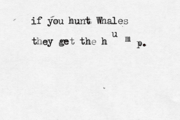 if you hunt Whales they get the h u m p. 