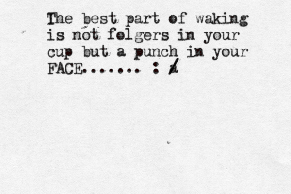 I The best part of waking is not folgers in your cup but a punch in your FACE....... : a / 