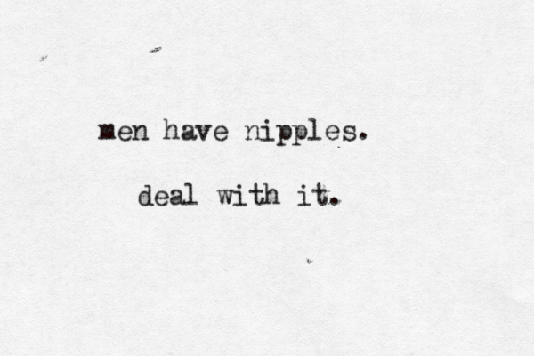 men have nipples. deal with it.