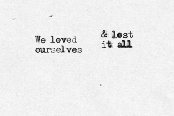 We loved ourselves & lost it all 