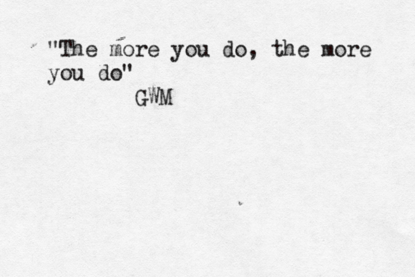 "The more you do, the more you do" GWM