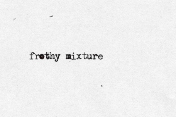 frothy mixture 
