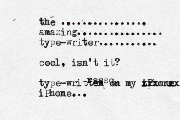 the ................ amazing................ type-writer........... cool. , isn't it? type-written on my iPhone z xxxxxxxx iPhone... rsssq 