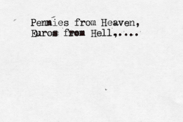 Pennies from Heaven, Euros from Hell, .....