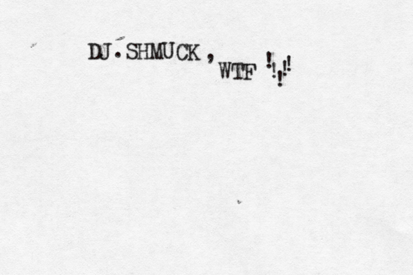 DJ.SHMUCK , WTF ! ! ! ! ! 