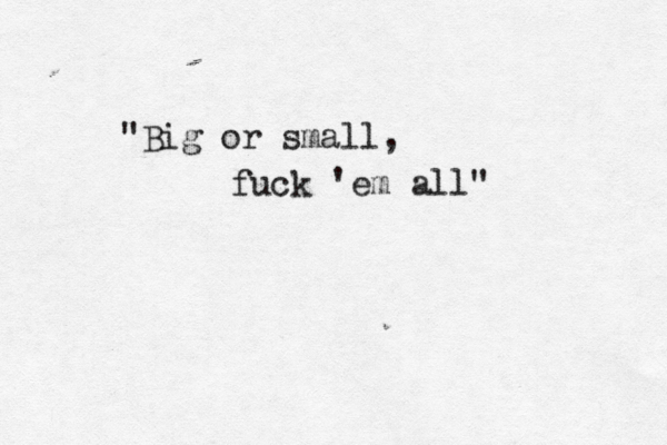 "Big or small, fuck 'em all"