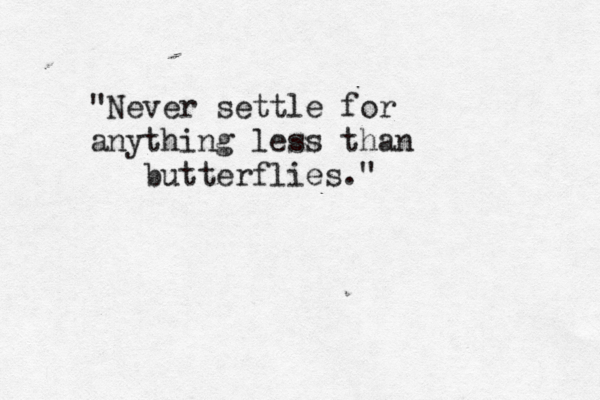 "Never settle for anything less than butterflies." 