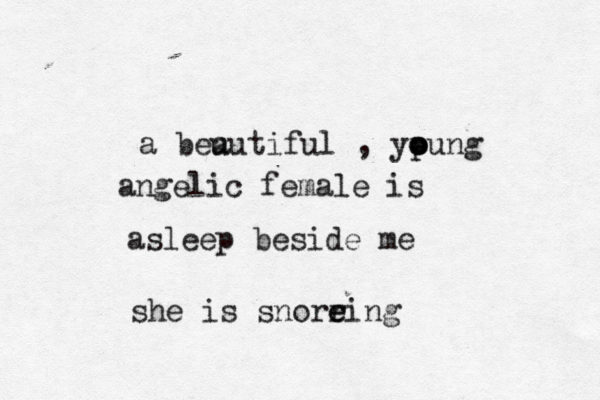 a beu autiful , ypung o o o angelic female is asleep beside me she is snoreing e r 