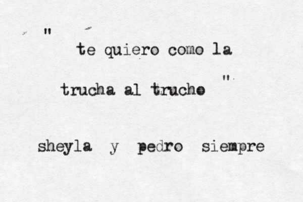 te quiero como la trucha al trucho " " sheyla y pedro siempre 