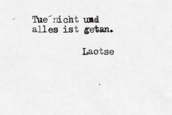 Tue nicht und alles ist getan. Laotse 