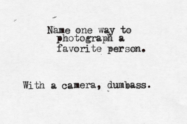 Name one way to photograph a favorite person. With a ca mera, dumbass. 