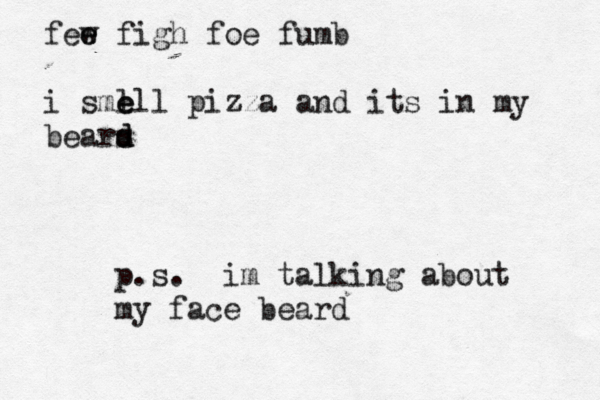 few e e figh foe fumb i sme l ell pizza and its in my bears d d p.s. im talking about my face beard