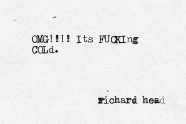OMG!!!! Its FUCKIng COLd. richard head 