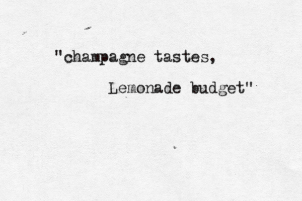 "champagne tastes, Lemonade budget" 