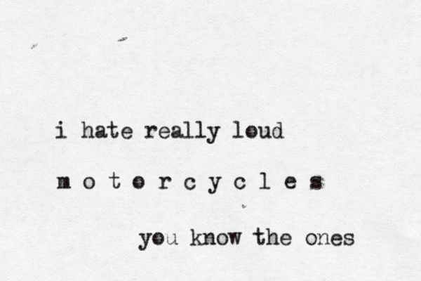 i hate really loud m o t o r c y c l e s you know the ones 