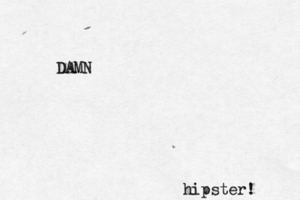 DAMN hipster! 