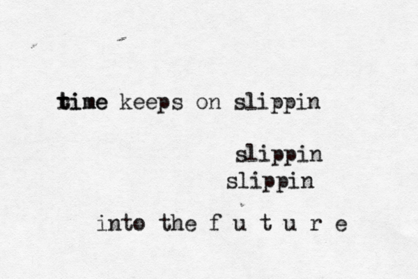 rime t time keeps on slippin slippin slippin into the f u t u r e 