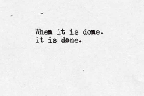 When it is done. it is done. 
