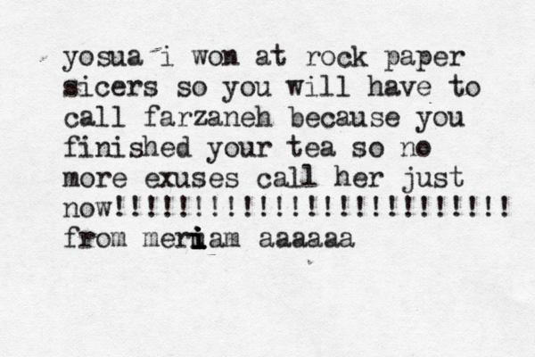 yosua i won at rock paper sicers so you will have to call farzaneh because you finished your tea so no more exuses call her just now!!!!!!!!!!!!!!!!!!!!!!!!! from meruam i i i i i aaaaaa 