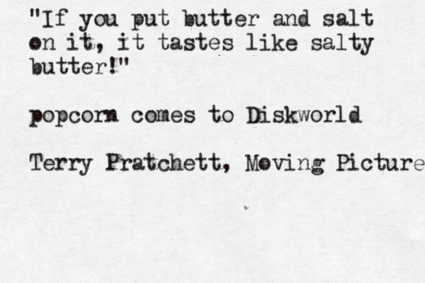 "If you put butter and salt on it, it tastes like salty butter!" pop corn comes to Diskworld Terry Pratchett, Moving Pictures 