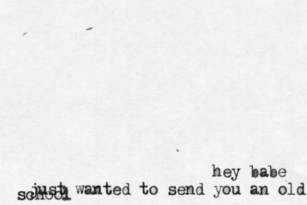 hey babe just wanted to send you an old school s