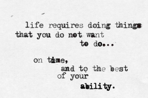 life requires doing things that you do not want to do o o... on to i i ime, and to the best of your ability ability.