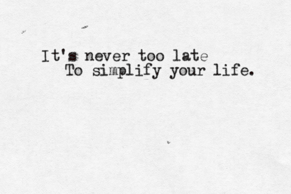 It's never too late To simplify your life. 