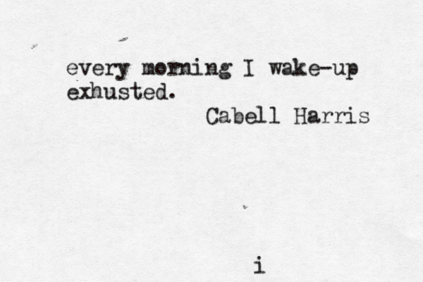 every morning I wake-up exhusted. Cabell Harris i 