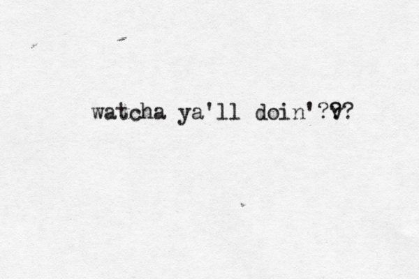 watcha ya'll doin'?v? ? ? 