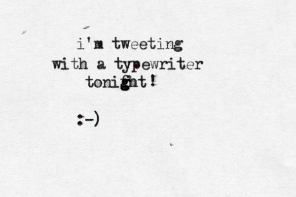 i'm tweeting with a typewriter tonifht g g gh ! :-) 