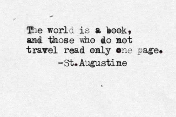 The world is a book, and those who do not travel read only one page. -St.Augustine 
