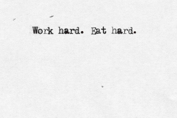 Work hard. Eat hard. 