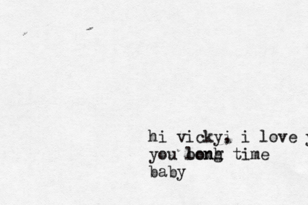 hi vicky i , i love you you oonh long time baby
