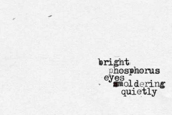 bright phosphorus eyes smoldering quietly 