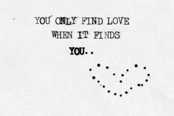 YOU ONLY FIND LOVE WHEN IT FINDS YOU YOU YOU YOU YOU YOU.. . . . . . . . . . . . . . . . . . . . . . 