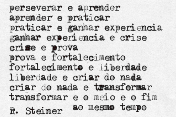 perseverar e aprender aprender e praticar praticar e ganhar experiencia ganhar experiencia e crise crise e prova prova e fortalecimento fortalecimento e liberdade liberdade e criar do nada criar do nada e transformar transformar e o meio e o fim ao mesmo tempo r R. Steiner