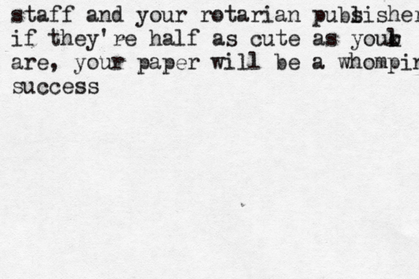 staff and your rotarian pubs lisher if they're half as cute as your o k l are, your paper will be a whomping success
