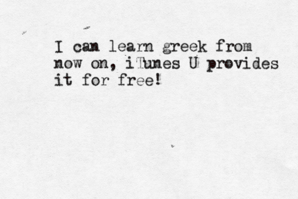 I can learn greek from now on, iTunes U provides it for free! 