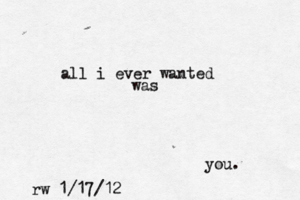 all i ever wanted was you. rw 1/17/12