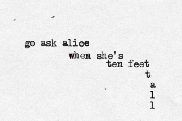 go ask alice when she's ten feet t a l l l 