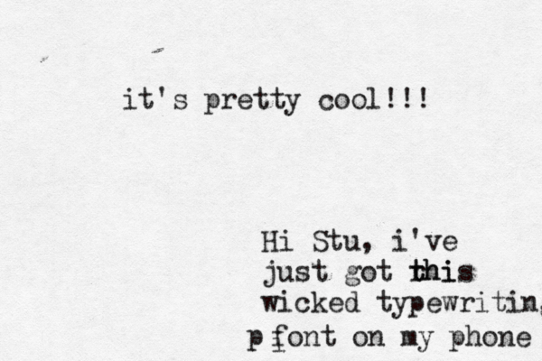 Hi Stu, i've just got rhi t this wicked typewriting p font on my phone i it's pretty cool !!! 