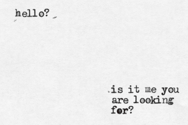 hello? is it me you are looking for? 