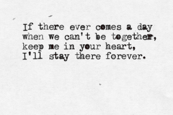 If there ever comes a day when we can't be together keep me in your heart, I'll stay there forever. , 