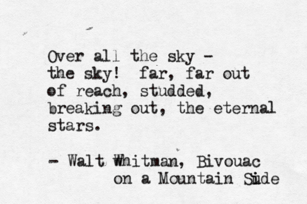 Over all the sky - the sky! far, far out of reach, studded, breaking out, the eternal stars . - Walt w Whitman, Bivouac on a Mountain Sude i i 