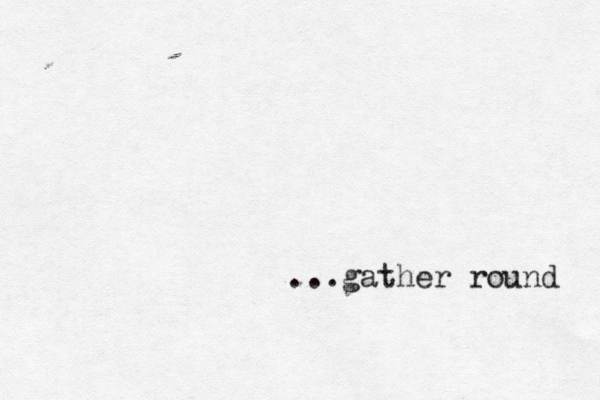 ...gather round 