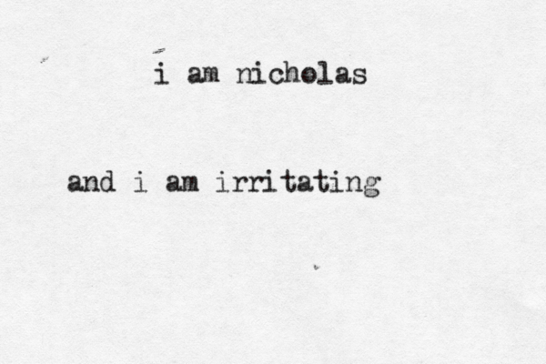 i am nicholas and i am irritating 