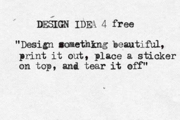 DESIGN IDEA 4 free "Design somethkng i beautiful , print it out, place a sticker on top, and tear it off" 